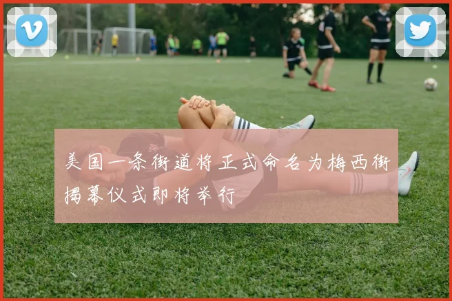 美国一条街道将正式命名为梅西街揭幕仪式即将举行