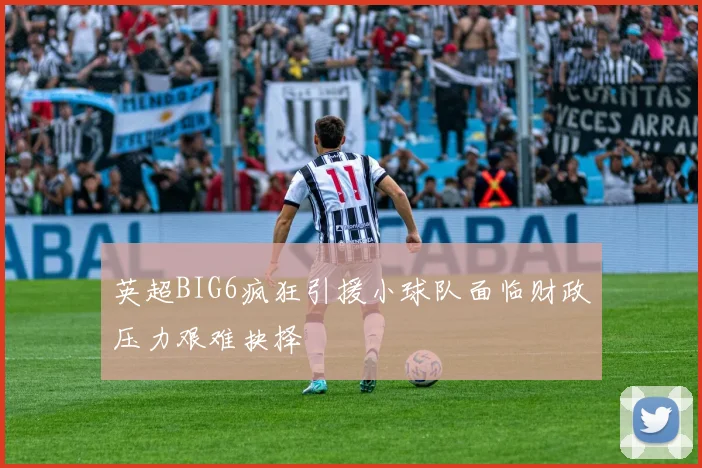 英超BIG6疯狂引援小球队面临财政压力艰难抉择
