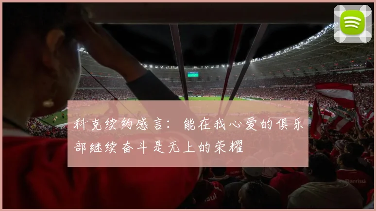 科克续约感言：能在我心爱的俱乐部继续奋斗是无上的荣耀