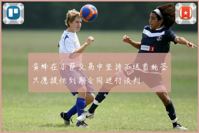 黄蜂在小萨交易中坚持不送首轮签只愿提供到期合同进行谈判