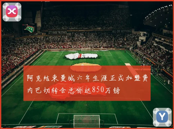 阿克结束曼城六年生涯正式加盟费内巴切转会总价达850万镑